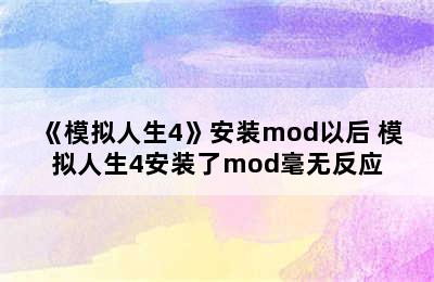 《模拟人生4》安装mod以后 模拟人生4安装了mod毫无反应